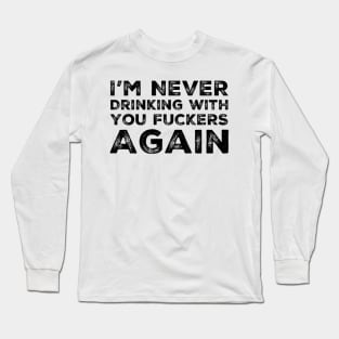 I'm never drinking with you fuckers again. A great design for those who's friends lead them astray and are a bad influence. Long Sleeve T-Shirt